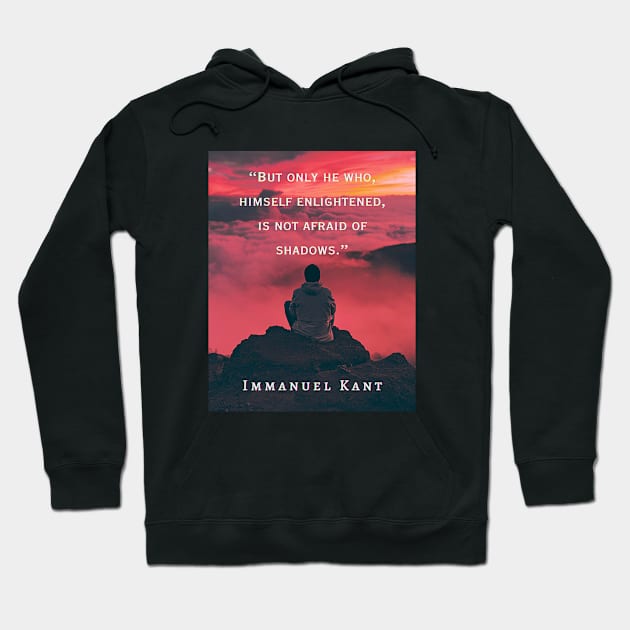 Immanuel Kant  quote: But only he who, himself enlightened, is not afraid of shadows. Hoodie by artbleed